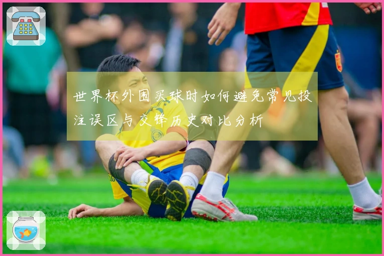 世界杯外围买球时如何避免常见投注误区与交锋历史对比分析