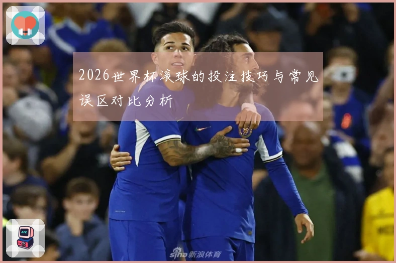 2026世界杯滚球的投注技巧与常见误区对比分析