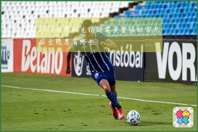 2026世界杯竞猜时需要警惕的常见安全隐患有哪些