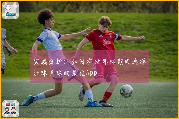 实战分析：如何在世界杯期间选择让球买球的最佳App