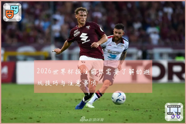 2026世界杯投注前你需要了解的避坑技巧与注意事项