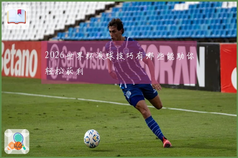 2026世界杯滚球技巧有哪些能助你轻松获利