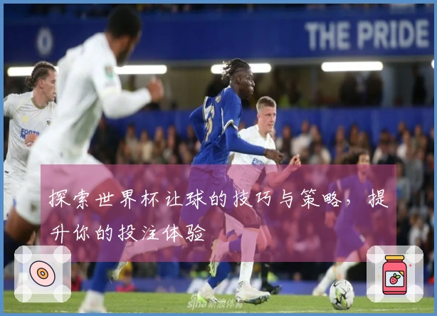 探索世界杯让球的技巧与策略,提升你的投注体验